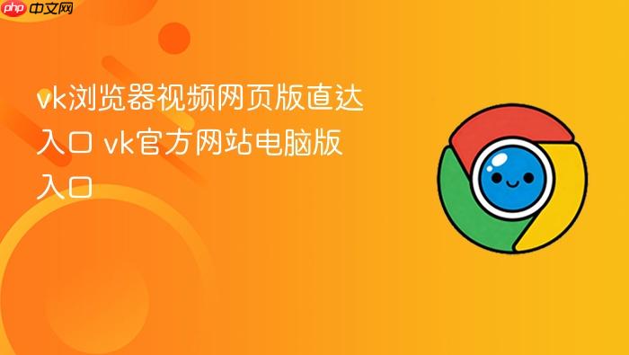 vk浏览器视频网页版直达入口 vk官方网站电脑版入口