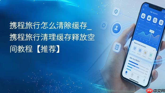 携程旅行怎么清除缓存_携程旅行清理缓存释放空间教程【推荐】