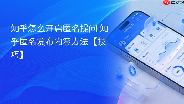 知乎怎么开启匿名提问 知乎匿名发布内容方法【技巧】