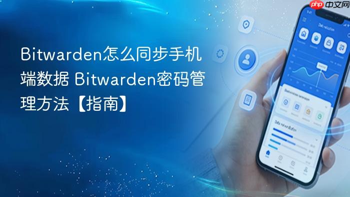 Bitwarden怎么同步手机端数据 Bitwarden密码管理方法【指南】