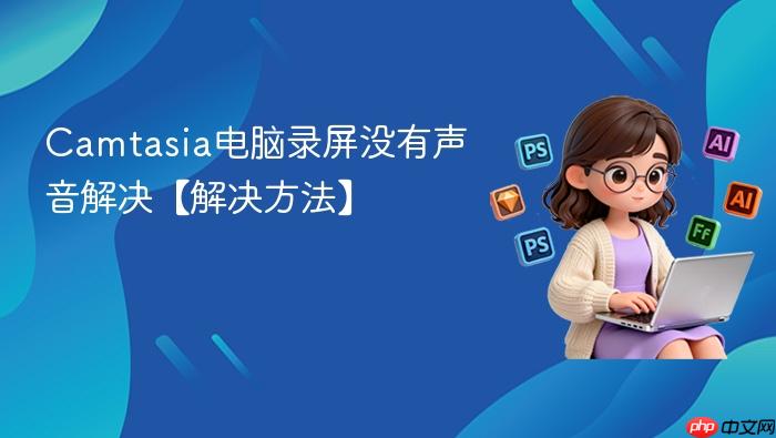 Camtasia电脑录屏没有声音解决【解决方法】