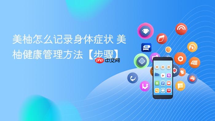 美柚怎么记录身体症状 美柚健康管理方法【步骤】
