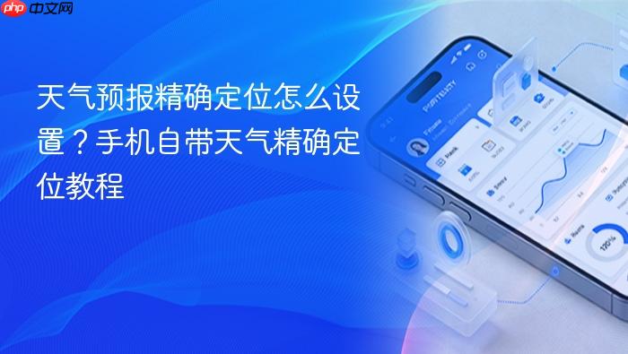 天气预报精确定位怎么设置？手机自带天气精确定位教程