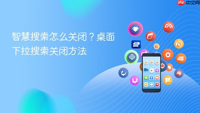 智慧搜索怎么关闭？桌面下拉搜索关闭方法